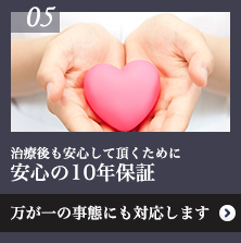 治療後も安心して頂くために 安心の10年保証