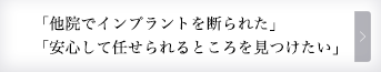 「他院でインプラントを断られた」「安心して任せられるところを見つけたい」