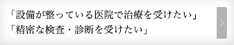 「設備が整っている医院で治療を受けたい」「精密な検査・診断を受けたい」