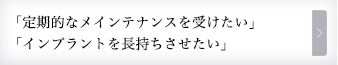 「定期的なメンテナンスを受けたい」「インプラントを長持ちさせたい」